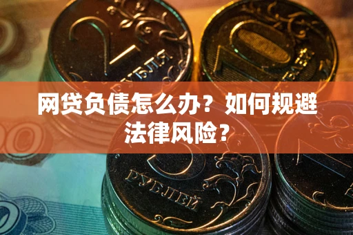 武汉网贷负债怎么办？如何规避法律风险？