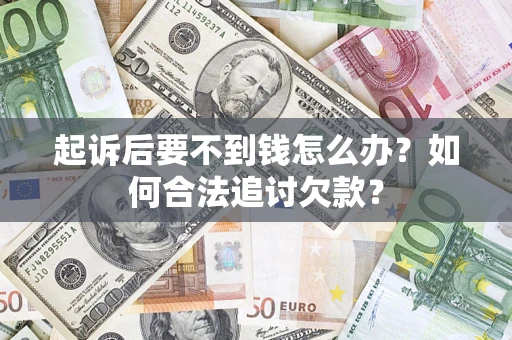 武汉起诉后要不到钱怎么办？如何合法追讨欠款？