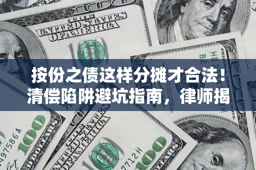 武汉按份之债这样分摊才合法！清偿陷阱避坑指南，律师揭秘关键条款