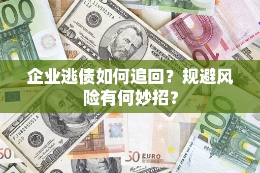 武汉企业逃债如何追回？规避风险有何妙招？