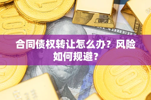 武汉合同债权转让怎么办？风险如何规避？