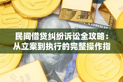 武汉民间借贷纠纷诉讼全攻略：从立案到执行的完整操作指南