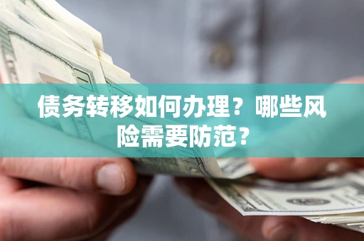 武汉债务转移如何办理？哪些风险需要防范？