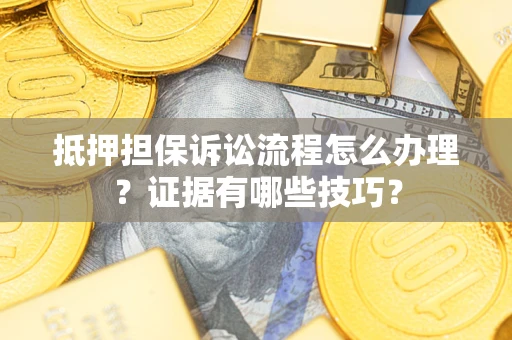 武汉抵押担保诉讼流程怎么办理？证据有哪些技巧？