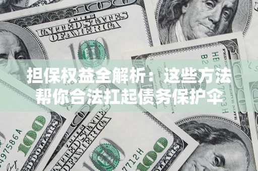 武汉担保权益全解析：这些方法帮你合法扛起债务保护伞