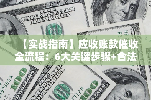 武汉【实战指南】应收账款催收全流程：6大关键步骤+合法回款技巧