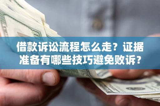 武汉借款诉讼流程怎么走？证据准备有哪些技巧避免败诉？