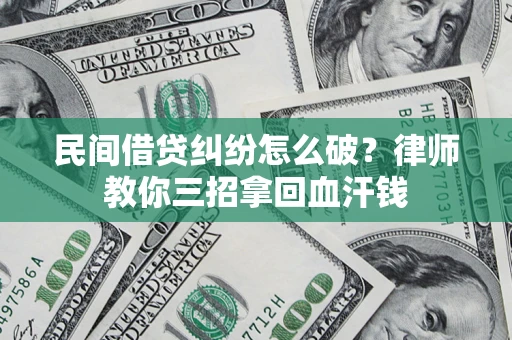 武汉民间借贷纠纷怎么破？律师教你三招拿回血汗钱
