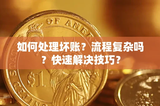 武汉如何处理坏账？流程复杂吗？快速解决技巧？