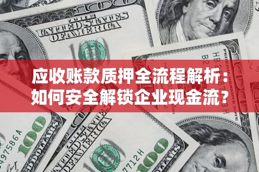 武汉应收账款质押全流程解析：如何安全解锁企业现金流？