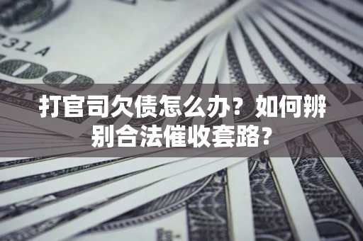 武汉打官司欠债怎么办？如何辨别合法催收套路？