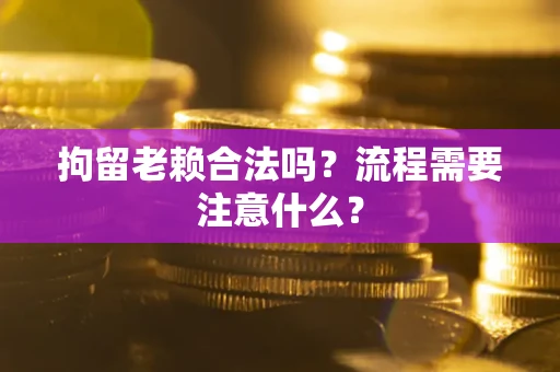 武汉拘留老赖合法吗？流程需要注意什么？
