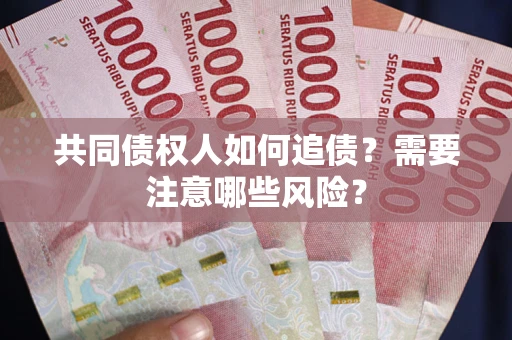 武汉共同债权人如何追债？需要注意哪些风险？