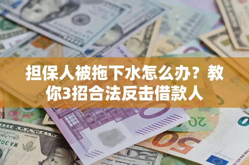 武汉担保人被拖下水怎么办？教你3招合法反击借款人