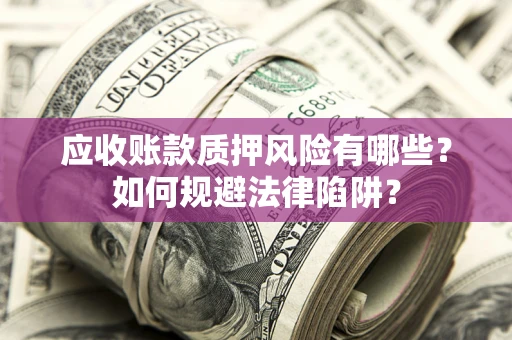 武汉应收账款质押风险有哪些？如何规避法律陷阱？