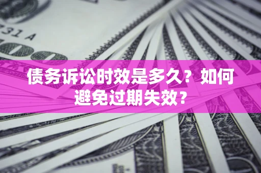 武汉债务诉讼时效是多久？如何避免过期失效？
