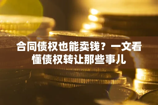 武汉合同债权也能卖钱？一文看懂债权转让那些事儿