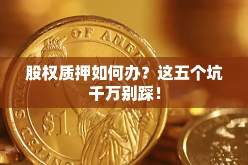 武汉股权质押如何办？这五个坑千万别踩！