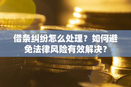 武汉借条纠纷怎么处理？如何避免法律风险有效解决？