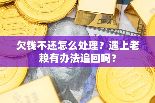 武汉欠钱不还怎么处理？遇上老赖有办法追回吗？