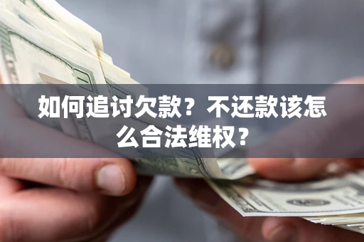 武汉如何追讨欠款？不还款该怎么合法维权？