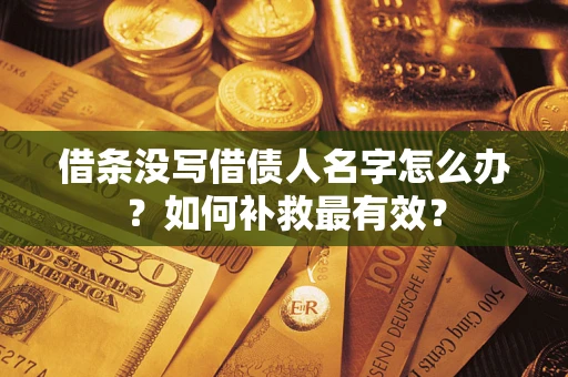 武汉借条没写借债人名字怎么办？如何补救最有效？
