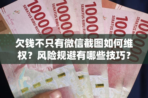 武汉欠钱不只有微信截图如何维权？风险规避有哪些技巧？