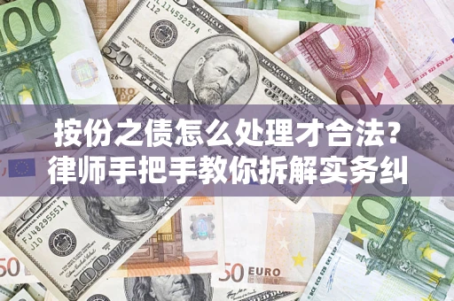 武汉按份之债怎么处理才合法？律师手把手教你拆解实务纠纷