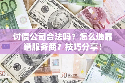 武汉讨债公司合法吗？怎么选靠谱服务商？技巧分享！