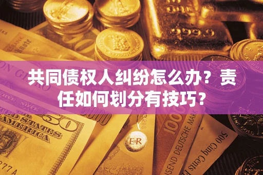 武汉共同债权人纠纷怎么办？责任如何划分有技巧？