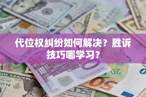 武汉代位权纠纷如何解决？胜诉技巧哪学习？
