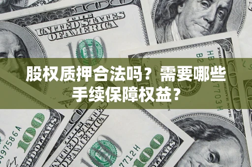 武汉股权质押合法吗？需要哪些手续保障权益？