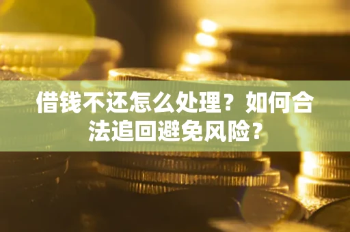 武汉借钱不还怎么处理？如何合法追回避免风险？