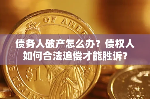 武汉债务人破产怎么办？债权人如何合法追偿才能胜诉？