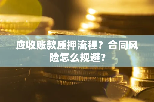 武汉应收账款质押流程？合同风险怎么规避？