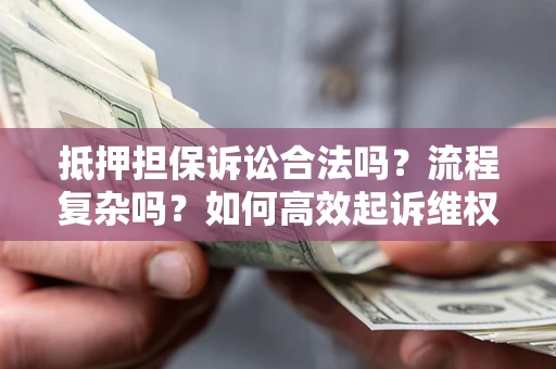 武汉抵押担保诉讼合法吗？流程复杂吗？如何高效起诉维权？