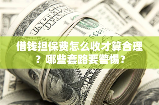 武汉借钱担保费怎么收才算合理？哪些套路要警惕？