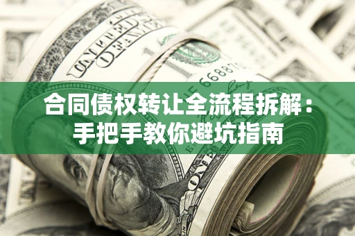武汉合同债权转让全流程拆解：手把手教你避坑指南