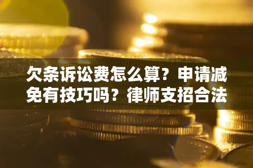 武汉欠条诉讼费怎么算？申请减免有技巧吗？律师支招合法省钱