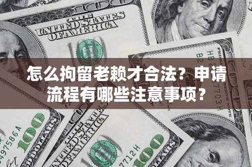 武汉怎么拘留老赖才合法？申请流程有哪些注意事项？
