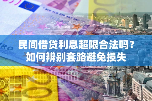 武汉民间借贷利息超限合法吗？如何辨别套路避免损失