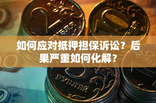 武汉如何应对抵押担保诉讼？后果严重如何化解？