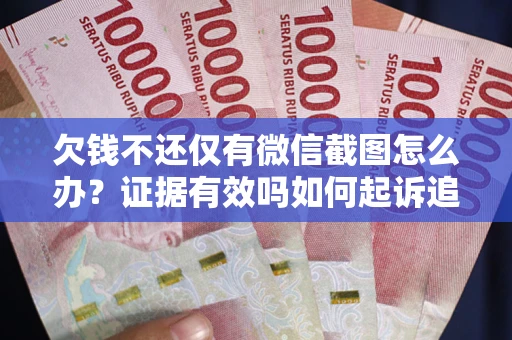 武汉欠钱不还仅有微信截图怎么办？证据有效吗如何起诉追回欠款？