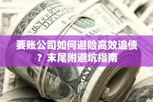武汉要账公司如何避险高效追债？末尾附避坑指南