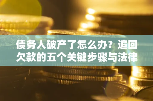 武汉债务人破产了怎么办？追回欠款的五个关键步骤与法律策略