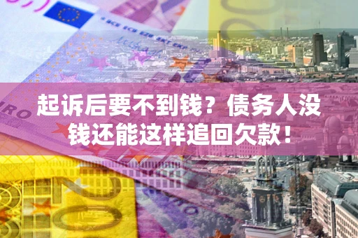 武汉起诉后要不到钱？债务人没钱还能这样追回欠款！