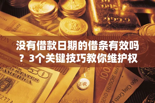 武汉没有借款日期的借条有效吗？3个关键技巧教你维护权益