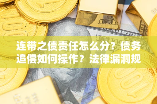 武汉连带之债责任怎么分？债务追偿如何操作？法律漏洞规避指南