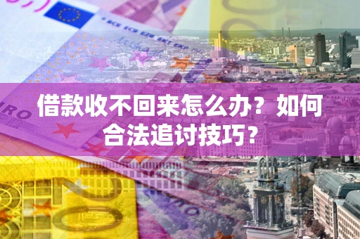 武汉借款收不回来怎么办？如何合法追讨技巧？