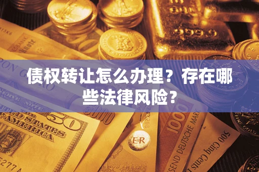 武汉债权转让怎么办理？存在哪些法律风险？